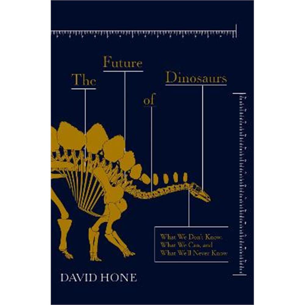The Future of Dinosaurs: What We Don't Know, What We Can, and What We'll Never Know (Hardback) - David Hone